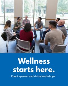 A photo of a group of adults sitting on chairs in a circle. A woman in the group is speaking and the rest are looking at her and listening. Text on the image reads: Wellness starts here. Free in-person and virtual workshops.