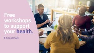 A group of people sit in a circle talking and studying. A caption reads “Free workshops to support your health. Find out more.”